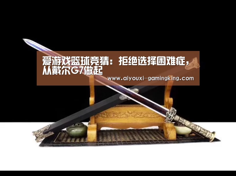爱游戏篮球竞猜:拒绝选择困难症,从戴尔G7做起(图2) 爱游戏篮球竞猜