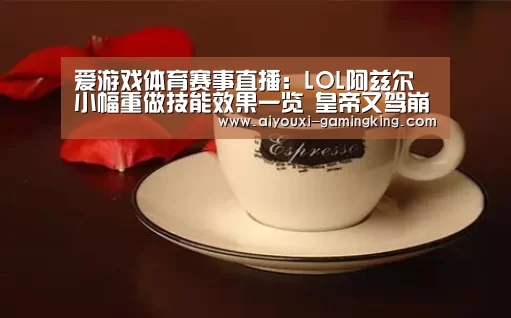 爱游戏体育赛事直播:LOL阿兹尔小幅重做技能效果一览 皇帝又驾崩了(图2) 爱游戏足球竞猜