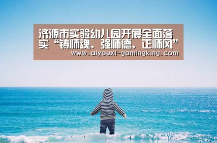 济源市实验幼儿园开展全面落实“铸师魂、强师德、正师风”专题教育活动|爱游戏篮球竞猜(图1) 爱游戏足球竞猜