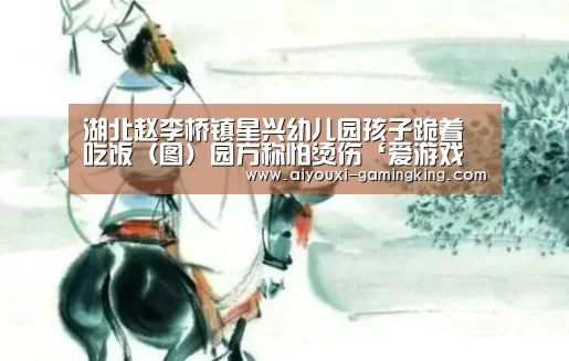 湖北赵李桥镇星兴幼儿园孩子跪着吃饭(图)园方称怕烫伤‘爱游戏体育APP’(图4) 爱游戏体育APP