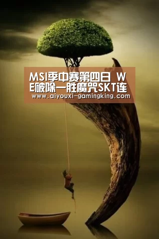 MSI季中赛第四日 WE破除一胜魔咒SKT连胜终结：爱游戏体